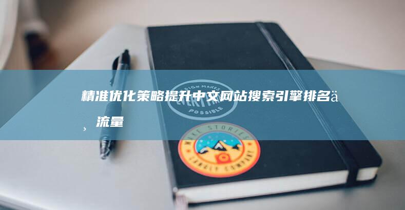 精准优化策略：提升中文网站搜索引擎排名与流量增长