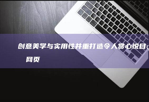 创意美学与实用性并重：打造令人赏心悦目的网页设计